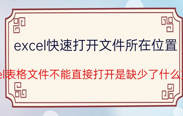 excel快速打开文件所在位置 excel表格文件不能直接打开是缺少了什么文件？